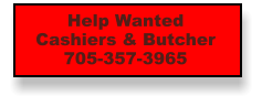 Help Wanted Cashiers & Butcher 705-357-3965