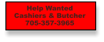 Help Wanted Cashiers & Butcher 705-357-3965