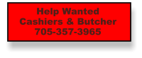 Help Wanted Cashiers & Butcher 705-357-3965