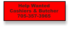 Help Wanted Cashiers & Butcher 705-357-3965