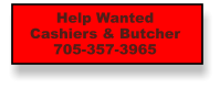 Help Wanted Cashiers & Butcher 705-357-3965