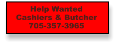 Help Wanted Cashiers & Butcher 705-357-3965